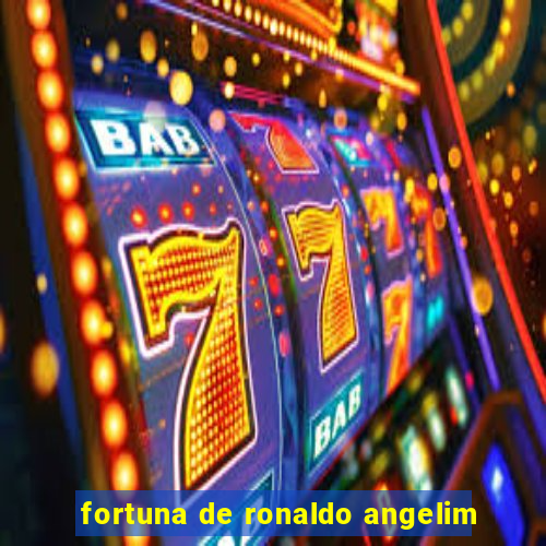 fortuna de ronaldo angelim